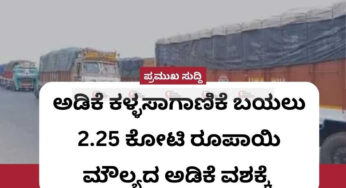 ಬೃಹತ್‌ ಪ್ರಮಾಣದಲ್ಲಿ ಅಡಿಕೆ ಕಳ್ಳಸಾಗಾಣಿಕೆ ಬಯಲು | 2.25 ಕೋಟಿ ರೂಪಾಯಿ ಮೌಲ್ಯದ ಅಡಿಕೆ ವಶಕ್ಕೆ |