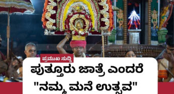 ಪುತ್ತೂರು ಜಾತ್ರೆ ಎಂದರೆ “ನಮ್ಮ ಮನೆ ಉತ್ಸವ”