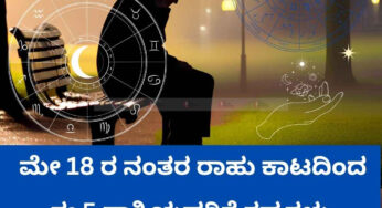 ಮೇ 18 ರ ನಂತರ ರಾಹು ಕಾಟದಿಂದ ಈ 5 ರಾಶಿಯವರಿಗೆ ಕಷ್ಟಗಳು